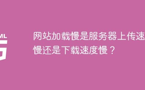 网站加载慢是服务器上传速度慢还是下载速度慢？