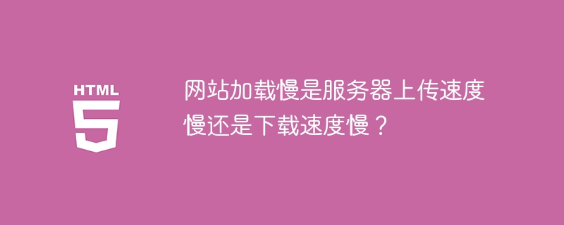 网站加载慢是服务器上传速度慢还是下载速度慢?