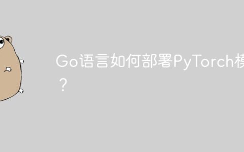 Go语言如何部署PyTorch模型？