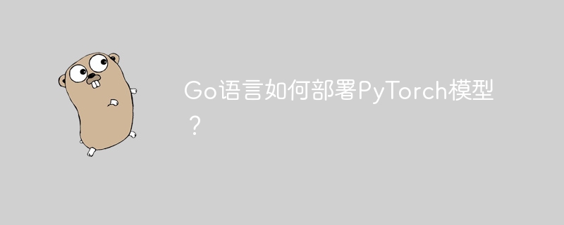go语言如何部署pytorch模型?
