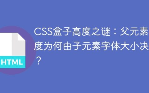 CSS盒子高度之谜：父元素高度为何由子元素字体大小决定？