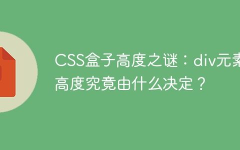 CSS盒子高度之谜：div元素的高度究竟由什么决定？