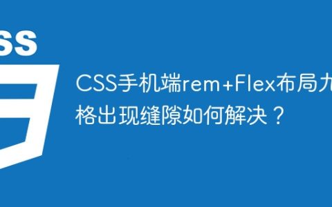 CSS手机端rem+Flex布局九宫格出现缝隙如何解决？