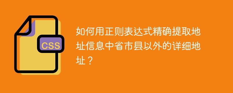 如何用正则表达式精确提取地址信息中省市县以外的详细地址?