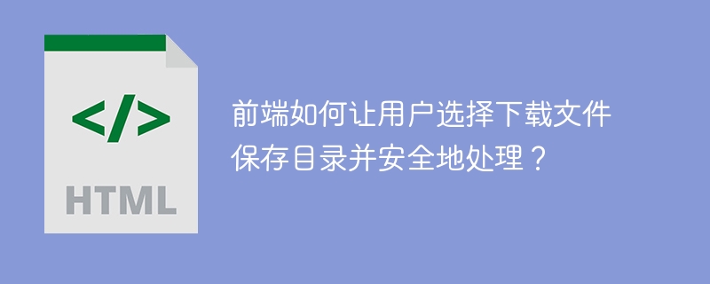 前端如何让用户选择下载文件保存目录并安全地处理?