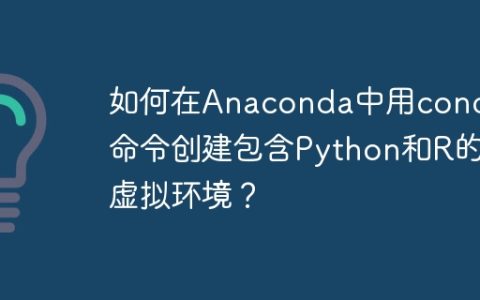 如何在Anaconda中用conda命令创建包含Python和R的虚拟环境？