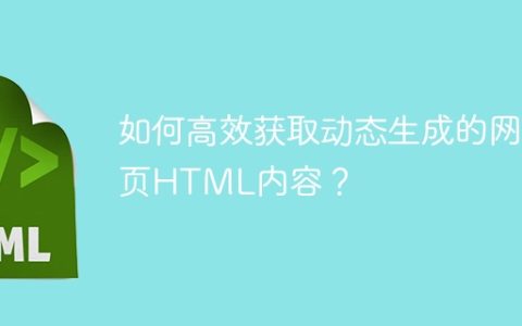 如何高效获取动态生成的网页HTML内容？