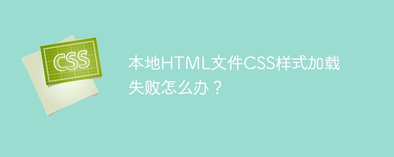 本地html文件css样式加载失败怎么办?