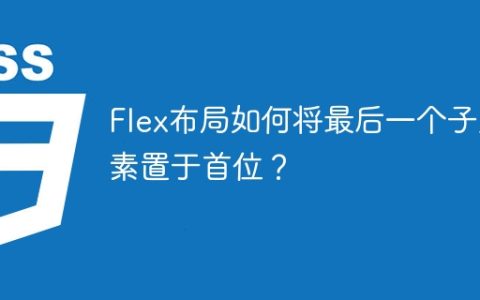 Flex布局如何将最后一个子元素置于首位？