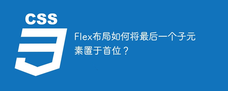 flex布局如何将最后一个子元素置于首位?