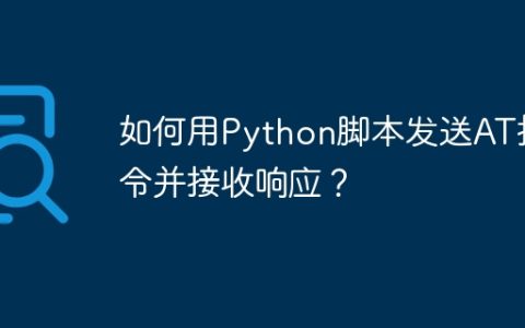 如何用Python脚本发送AT指令并接收响应？
