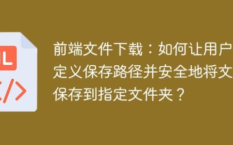 前端文件下载：如何让用户自定义保存路径并安全地将文件保存到指定文件夹？