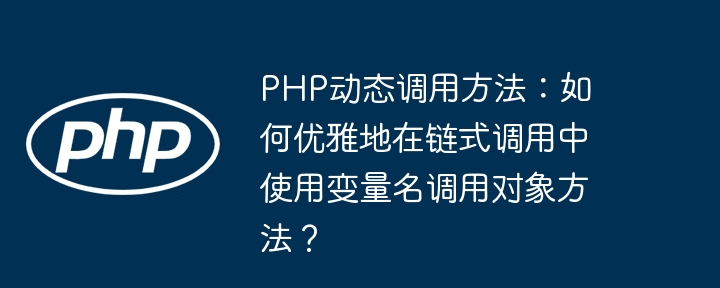 php动态调用方法:如何优雅地在链式调用中使用变量名调用对象方法?