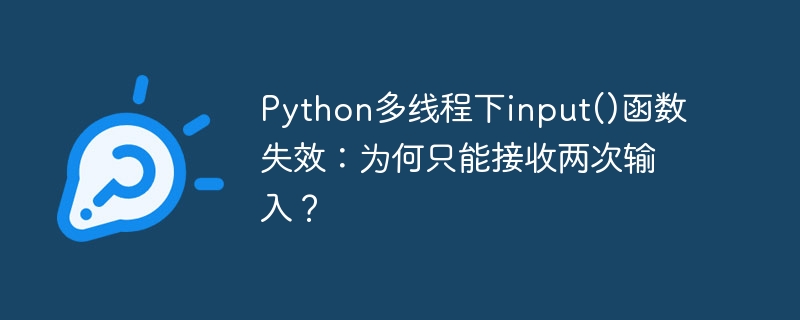 python多线程下input()函数失效:为何只能接收两次输入?