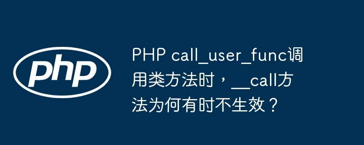 php call_user_func调用类方法时,__call方法为何有时不生效?
