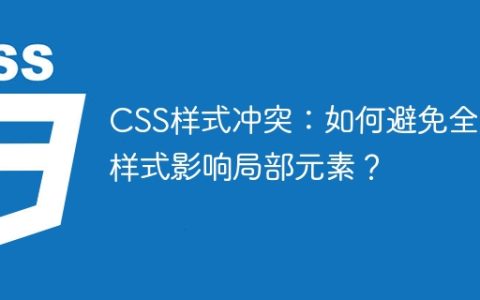 CSS样式冲突：如何避免全局样式影响局部元素？
