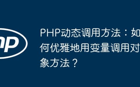 PHP动态调用方法：如何优雅地用变量调用对象方法？