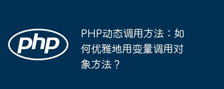 php动态调用方法:如何优雅地用变量调用对象方法?