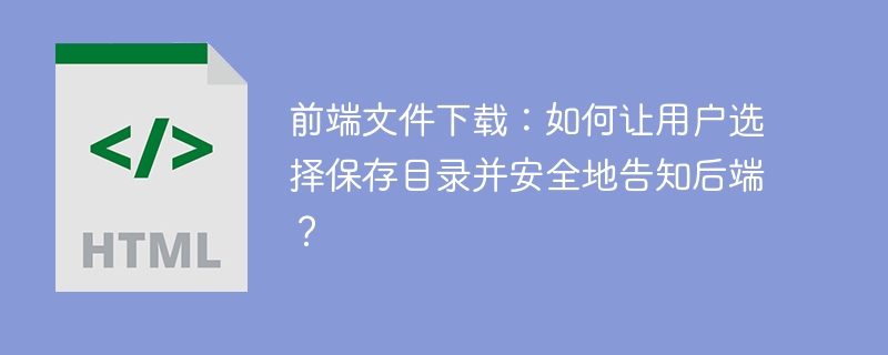 前端文件下载:如何让用户选择保存目录并安全地告知后端?