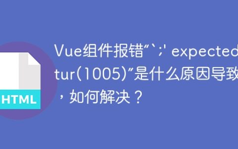 Vue组件报错“`;' expected.Vetur(1005)”是什么原因导致的，如何解决？