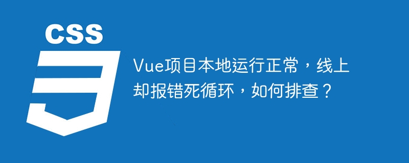 vue项目本地运行正常,线上却报错死循环,如何排查?