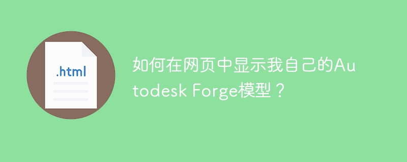 如何在网页中显示我自己的Autodesk Forge模型?