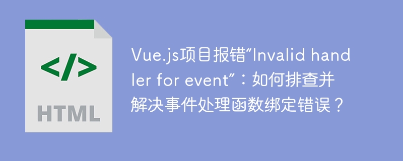 Vue.js项目报错“Invalid handler for event”:如何排查并解决事件处理函数绑定错误?