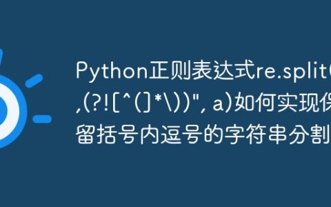 Python正则表达式re.split(r",(?![^(]*))", a)如何实现保留括号内逗号的字符串分割？