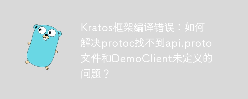 kratos框架编译错误:如何解决protoc找不到api.proto文件和democlient未定义的问题?
