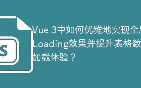 Vue 3中如何优雅地实现全局Loading效果并提升表格数据加载体验？