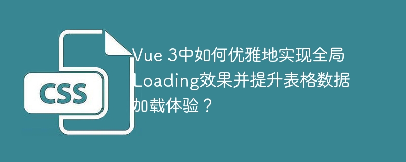 vue 3中如何优雅地实现全局loading效果并提升表格数据加载体验?
