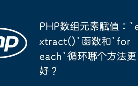 PHP数组元素赋值：`extract()`函数和`foreach`循环哪个方法更好？
