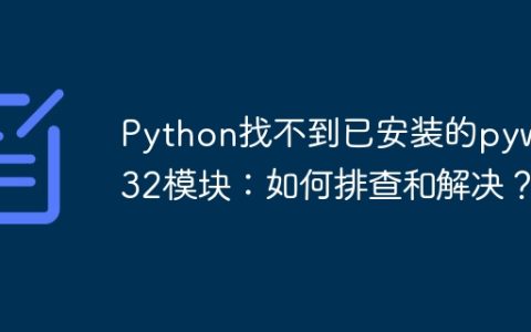 Python找不到已安装的pywin32模块：如何排查和解决？
