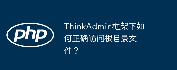 thinkadmin框架下如何正确访问根目录文件?