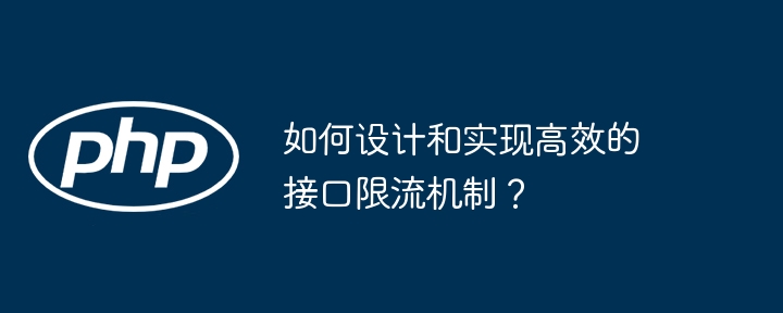 如何设计和实现高效的接口限流机制?