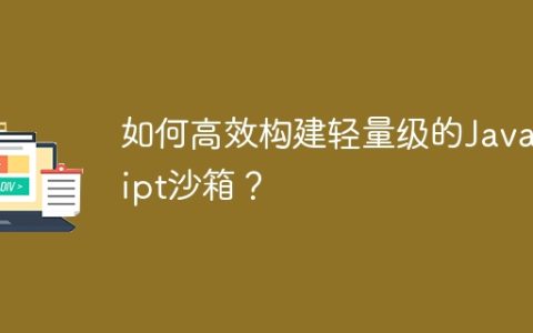 如何高效构建轻量级的JavaScript沙箱？