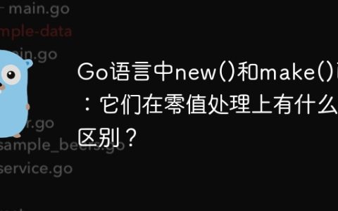 Go语言中new()和make()函数：它们在零值处理上有什么区别？