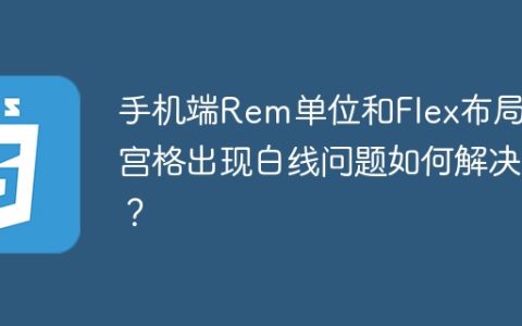 手机端Rem单位和Flex布局九宫格出现白线问题如何解决？