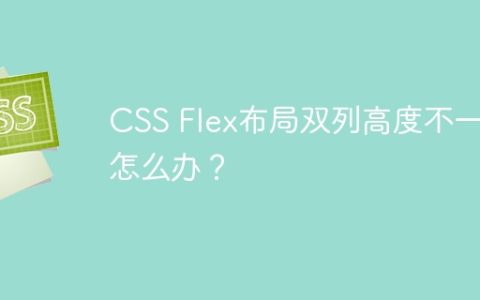 CSS Flex布局双列高度不一致怎么办？