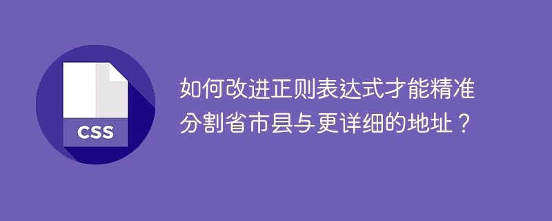 如何改进正则表达式才能精准分割省市县与更详细的地址？