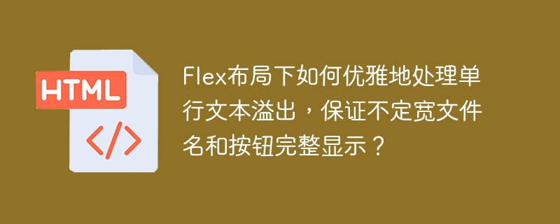 Flex布局下如何优雅地处理单行文本溢出,保证不定宽文件名和按钮完整显示?