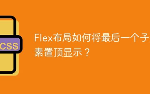 Flex布局如何将最后一个子元素置顶显示？