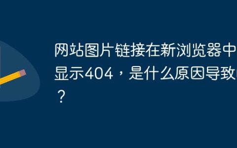 网站图片链接在新浏览器中显示404，是什么原因导致的？