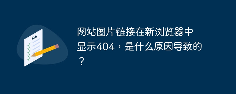 网站图片链接在新浏览器中显示404,是什么原因导致的?