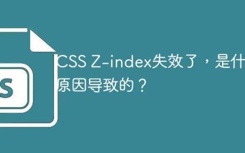 CSS Z-index失效了，是什么原因导致的？