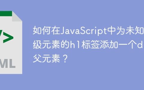 如何在JavaScript中为未知父级元素的h1标签添加一个div父元素？