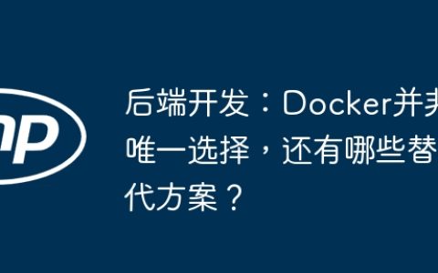 后端开发：Docker并非唯一选择，还有哪些替代方案？
