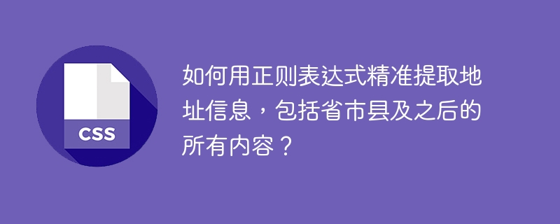 如何用正则表达式精准提取地址信息,包括省市县及之后的所有内容?