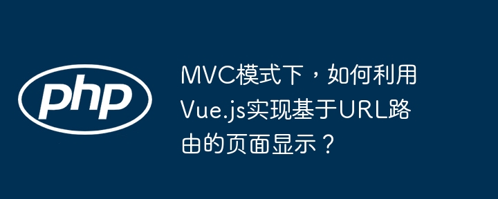 mvc模式下,如何利用vue.js实现基于url路由的页面显示?