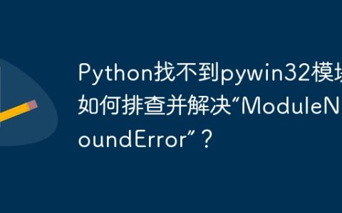 Python找不到pywin32模块：如何排查并解决“ModuleNotFoundError”？